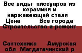 Все виды  писсуаров из керамики и нержавеющей стали › Цена ­ 100 - Все города Строительство и ремонт » Сантехника   . Амурская обл.,Магдагачинский р-н